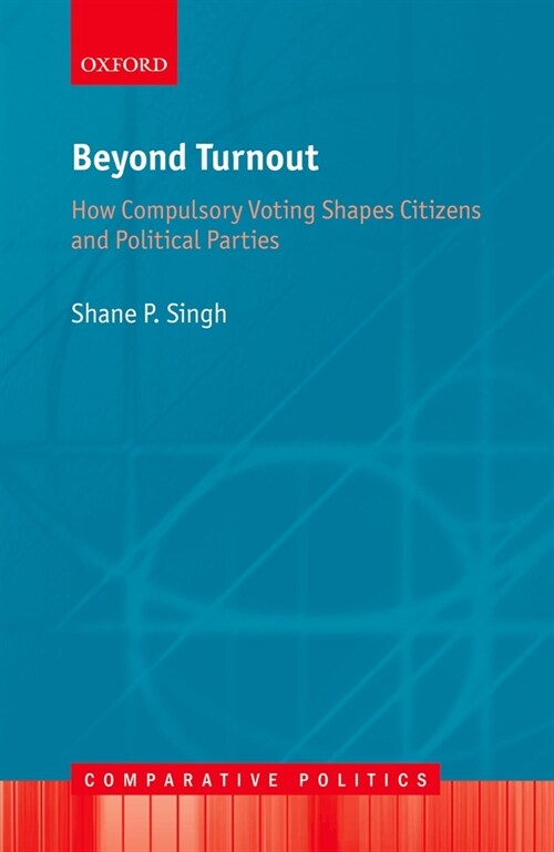 Beyond Turnout : How Compulsory Voting Shapes Citizens and Political Parties (Hardcover)