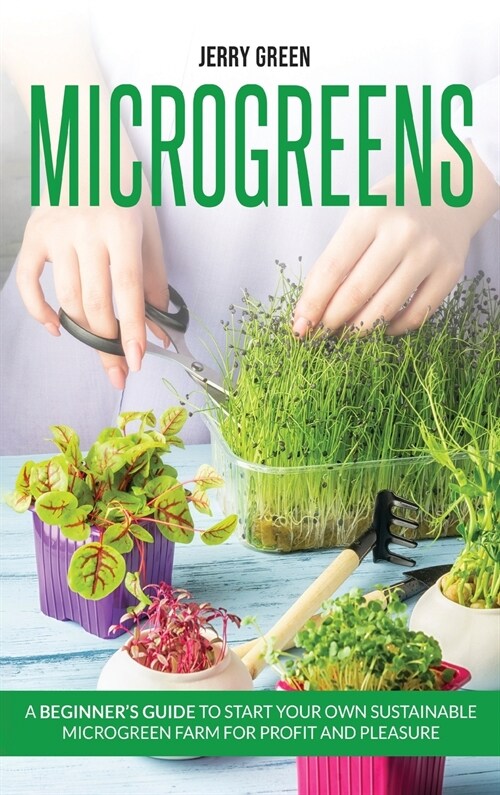 Microgreens: A beginners guide to start your own sustainable microgreen farm for profit and pleasure (Hardcover)