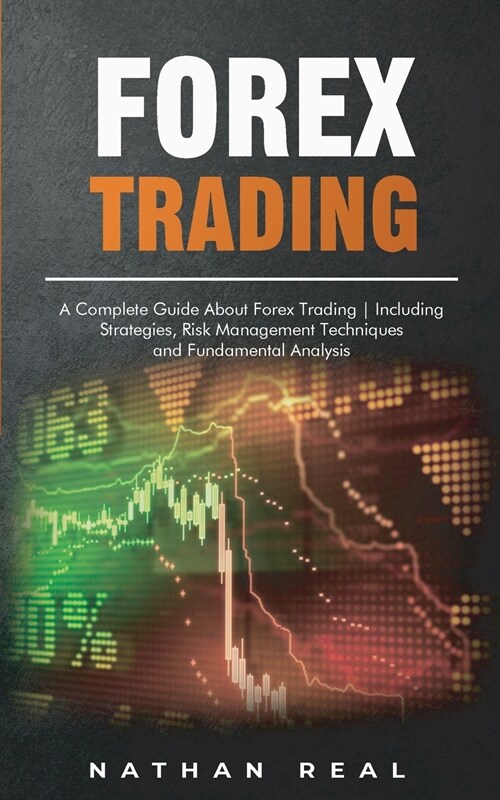 Forex Trading: A Complete Guide About Forex Trading - Including Strategies, Risk Management Techniques and Fundamental Analysis (Paperback)