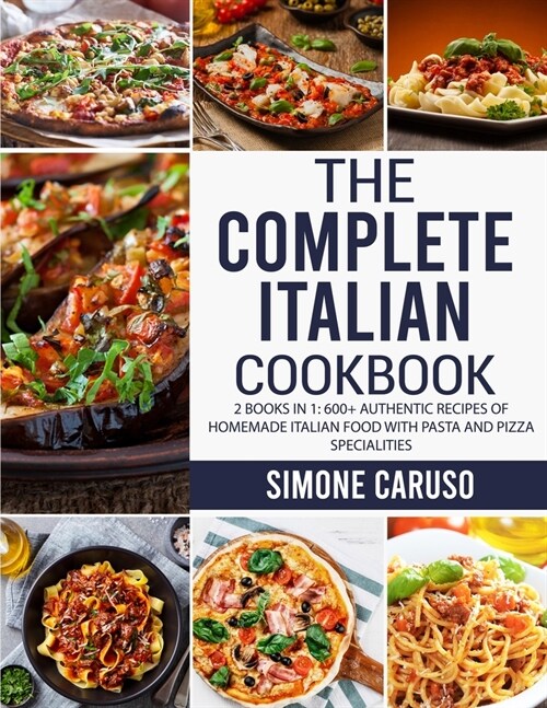 The Complete Italian Cookbook: 2 Books in 1: 600+ Authentic Recipes of Homemade Italian Food with Pasta and Pizza Specialities (Paperback)