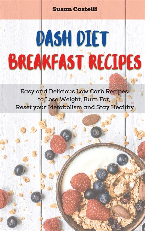 Dash Diet Breakfast Recipes: Quick and Easy Recipes to Boost your Metabolism Every Morning and Get Healthy (Hardcover)