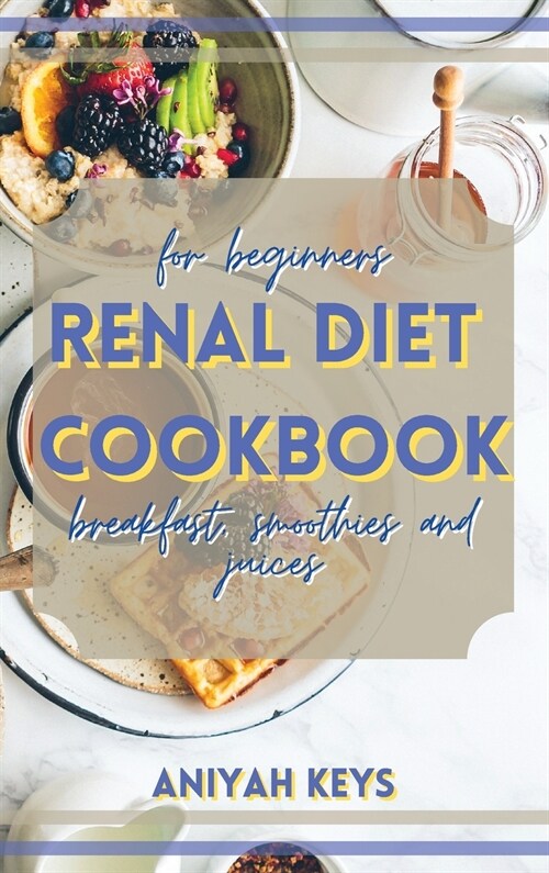 Renal Diet Cookbook for beginners: The perfect renal diet guide for beginners. With a collection of tasty breakfasts that requires small amounts of ef (Hardcover)