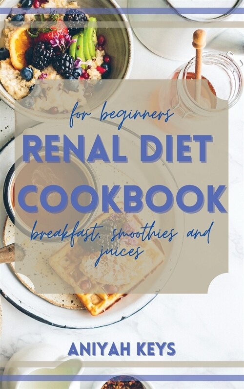 Renal Diet Cookbook for Beginners: The perfect renal diet guide for beginners. With a collection of tasty breakfasts that requires small amounts of ef (Hardcover)