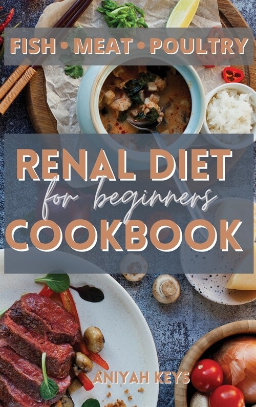 Renal Diet Cookbook for Beginners: Learn how to cook your proteins in the best way. Make your dinners and lunches easier and healthier with this renal (Hardcover)