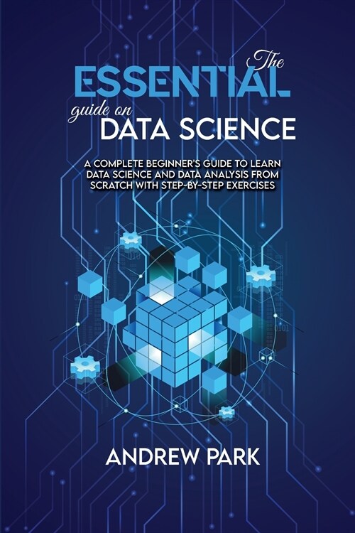 The Essential Guide on Data Science: A Complete Beginners Guide to Learn Data Science and Data Analysis from Scratch with Step-by-Step Exercises (Paperback)