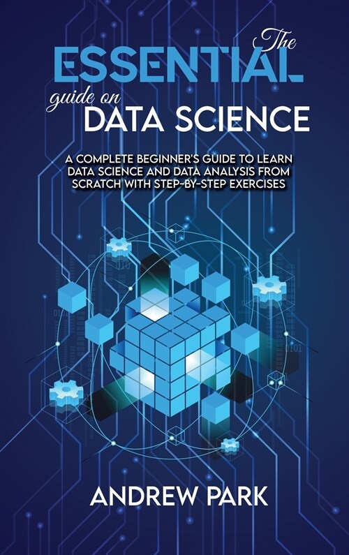The Essential Guide on Data Science: A Complete Beginners Guide to Learn Data Science and Data Analysis from Scratch with Step-by-Step Exercises (Hardcover)