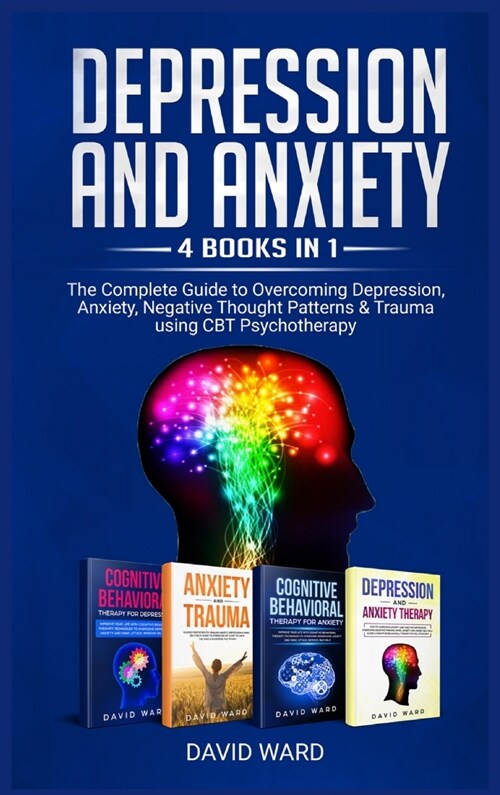 Depression and Anxiety: 4 BOOKS IN 1: The Complete Guide to Overcoming Depression, Anxiety, Negative Thought Patterns & Trauma Using CBT Psych (Hardcover)