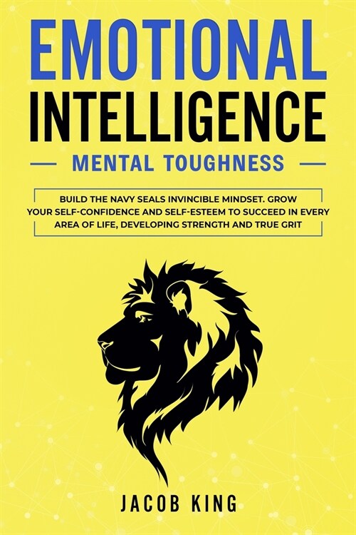 Emotional Intelligence: Mental Toughness. Build the Navy Seals Invincible Mindset. Grow Your Self-Confidence and Self-Esteem to Succeed in Eve (Paperback)