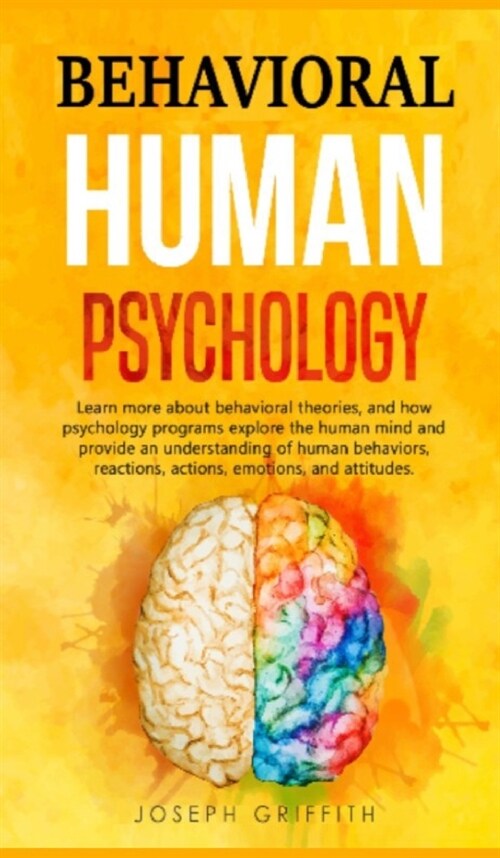 Behavioral Human Psychology: Learn more about behavioral theories, and how psychology programs explore the human mind and provide an understanding (Hardcover)