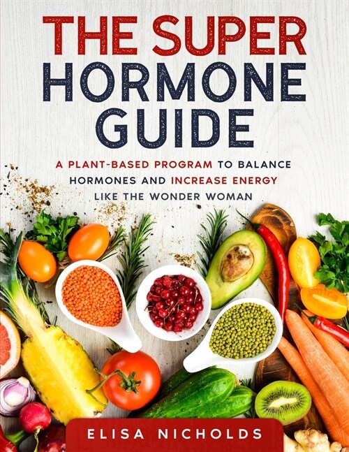 The Super Hormone Guide: A Plant-based Program to Balance Hormones and increase energy like the wonder woman (Paperback)
