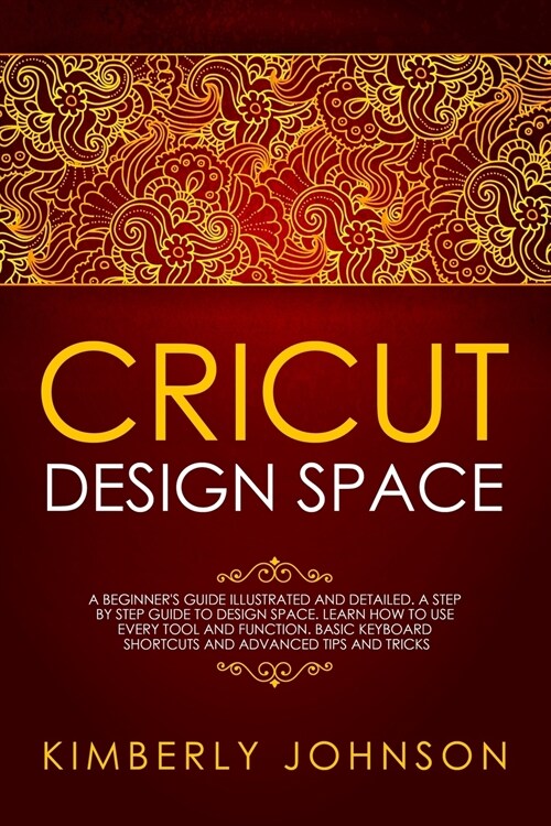 Cricut Design Space: A Beginners Guide Illustrated and Detailed. A Step by Step Guide to Design Space. Learn How to Use every Tool and Fun (Paperback)