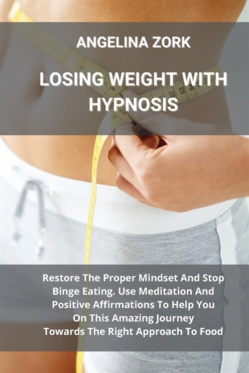 Losing Weight with Hypnosis: Restore The Proper Mindset And Stop Binge Eating. Use Meditation And Positive Affirmations To Help You On This Amazing (Paperback)