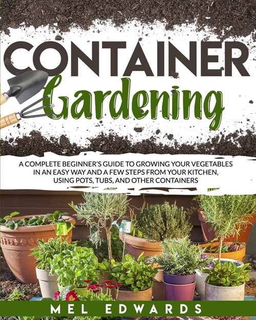 Container gardening: A complete beginners guide to growing your vegetables in an easy way and a few steps from your kitchen, using pots, t (Paperback)
