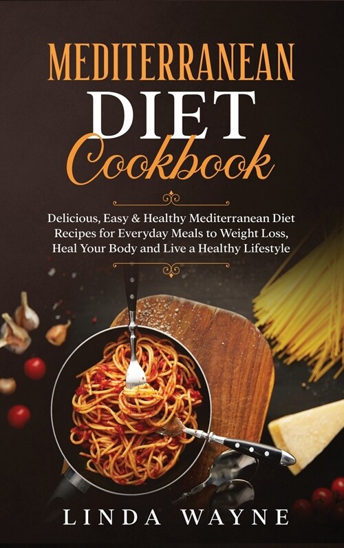 Mediterranean Diet Cookbook: Delicious, Easy & Healthy Mediterranean Diet Recipes for Everyday Meals to Weight Loss, Heal Your Body and Live a Heal (Hardcover)