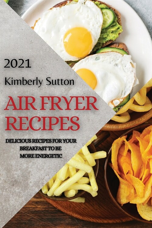 Air Fryer Recipes 2021: Delicious Recipes for Your Breakfast to Be More Energetic (Paperback)