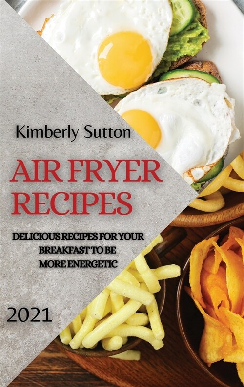 Air Fryer Recipes 2021: Delicious Recipes for Your Breakfast to Be More Energetic (Hardcover)