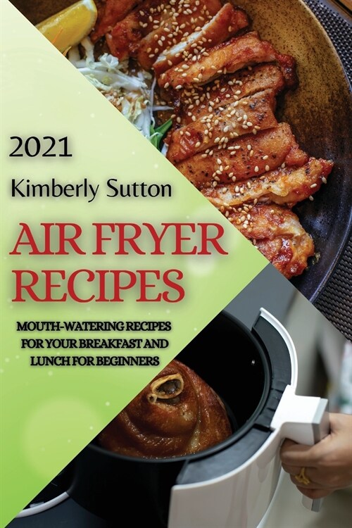 Air Fryer Recipes 2021: Mouth-Watering Recipes for Your Breakfast and Lunch for Beginners (Paperback)