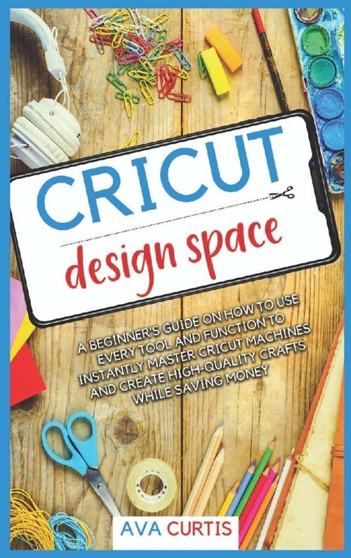 Cricut Design Space: A beginners guide on how to use every tool and function to instantly master Cricut machines and create high-quality c (Hardcover)