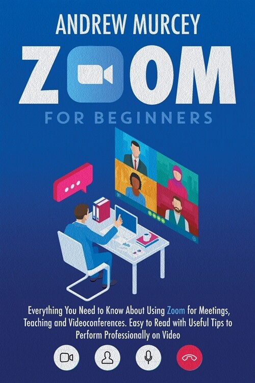 Zoom for Beginners: Everything You Need to Know About Using Zoom for Meetings, Teaching and Videoconferences. Easy to Read with Useful Tip (Paperback)