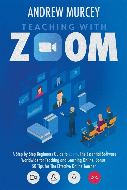 Teaching with Zoom: A Step by Step Beginners Guide to Zoom, The Essential Software Worldwide for Teaching and Learning Online. Bonus: 50 T (Paperback)