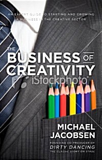 The Business of Creativity : An Expert Guide to Starting and Growing a Business in the Creative Sector (Paperback)