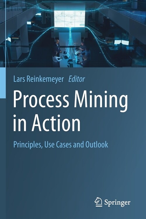 Process Mining in Action: Principles, Use Cases and Outlook (Paperback, 2020)
