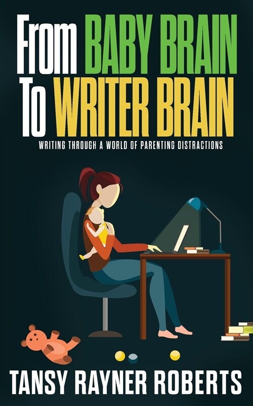 From Baby Brain to Writer Brain: Writing Through A World of Parenting Distractions (Paperback)