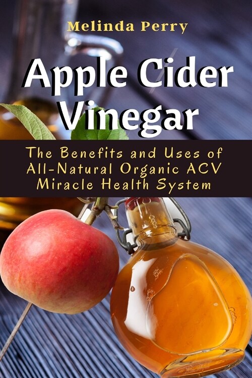 Apple Cider Vinegar: The Benefits and Uses of All-Natural Organic ACV Miracle Health System (Paperback)