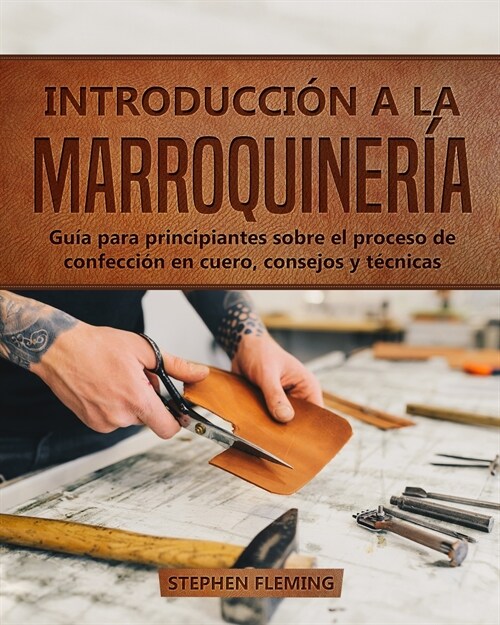 Introducci? a la Marroquiner?: Gu? para principiantes sobre el proceso de confecci? en cuero, consejos y t?nicas (Paperback)