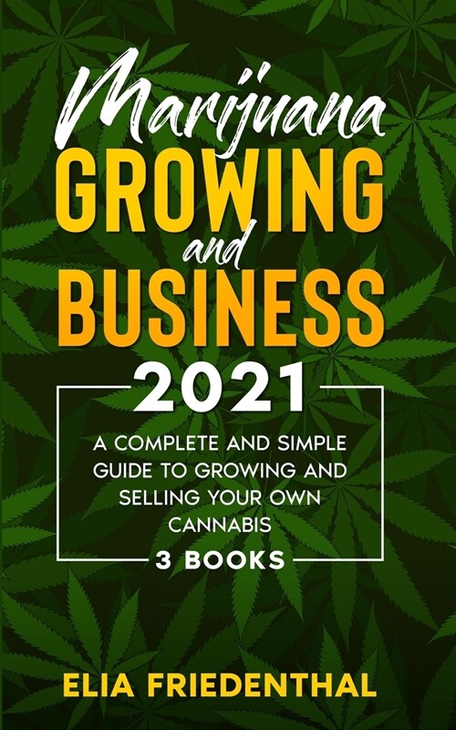 Marijuana GROWING AND BUSINESS 2021: A Complete and Simple Guide to Growing and Selling Your Own Cannabis (3 BOOKS) (Paperback)