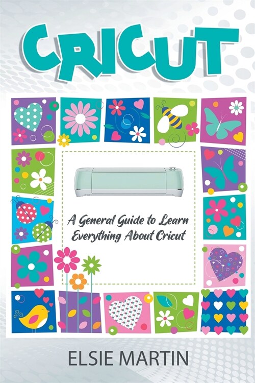 Cricut: A General Guide To Learn Everything About Cricut (Paperback)