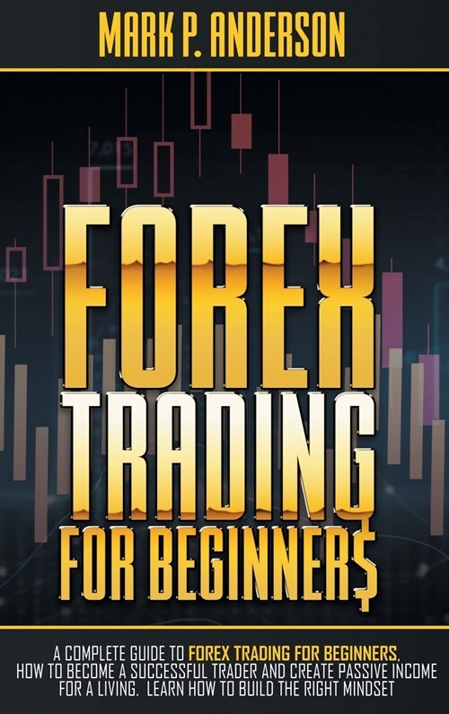 Forex Trading for Beginners: A Complete Guide to Forex Trading for Beginners, how to Become a Successful Trader and Create Passive Income for a Liv (Hardcover)