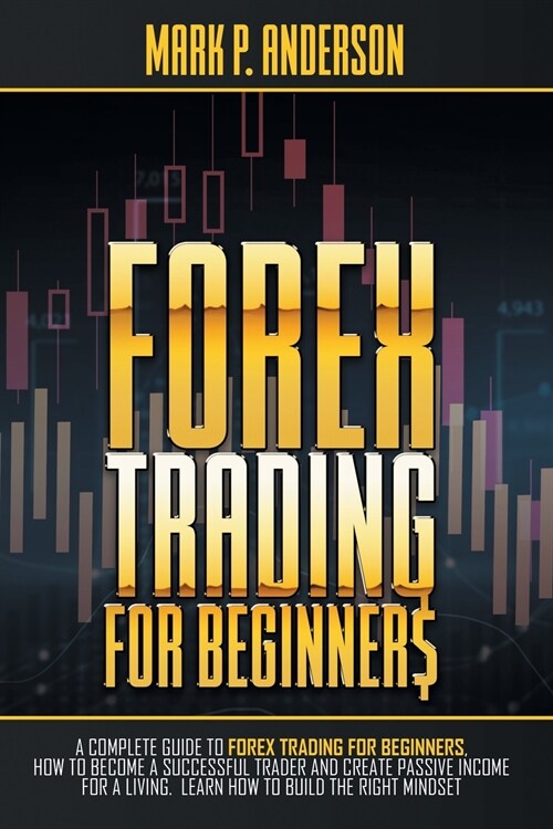 Forex Trading for Beginners: A Complete Guide to Forex Trading for Beginners, how to Become a Successful Trader and Create Passive Income for a Liv (Paperback)