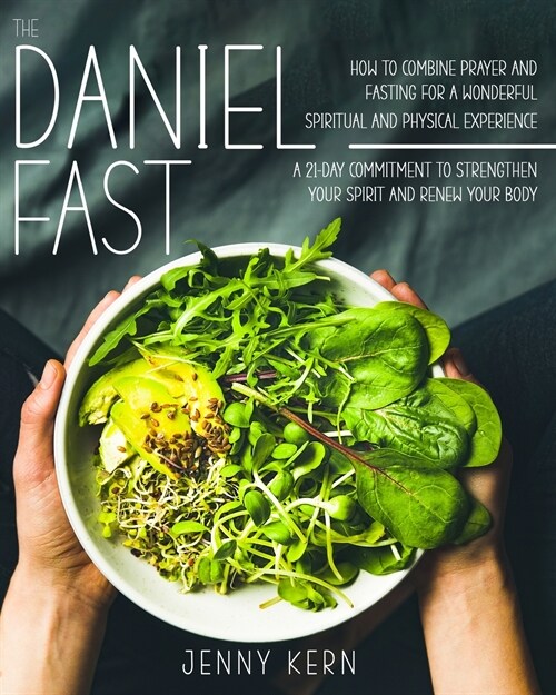The Daniel Fast: How to Combine Prayer and Fasting for a Wonderful Spiritual and Physical Experience - 21-Day Commitment to Strengthen (Paperback)