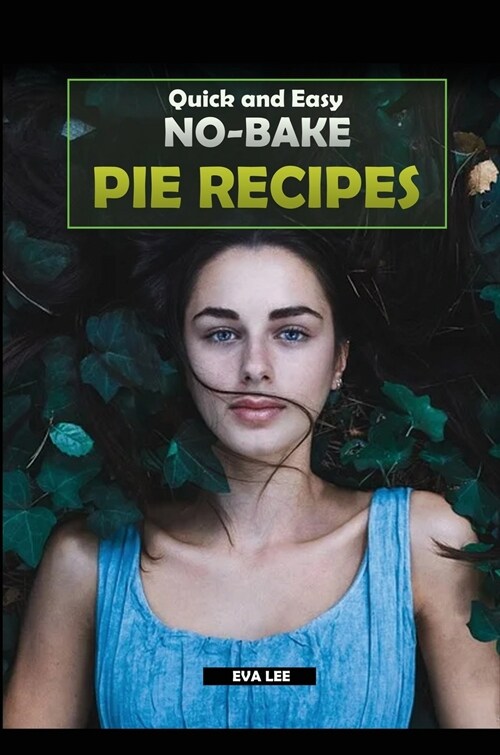 Quick and Easy No-Bake Pie Recipes: Learn how to cook some of the best no-bake pie recipes, ideal for both beginners and advanced. (Hardcover)