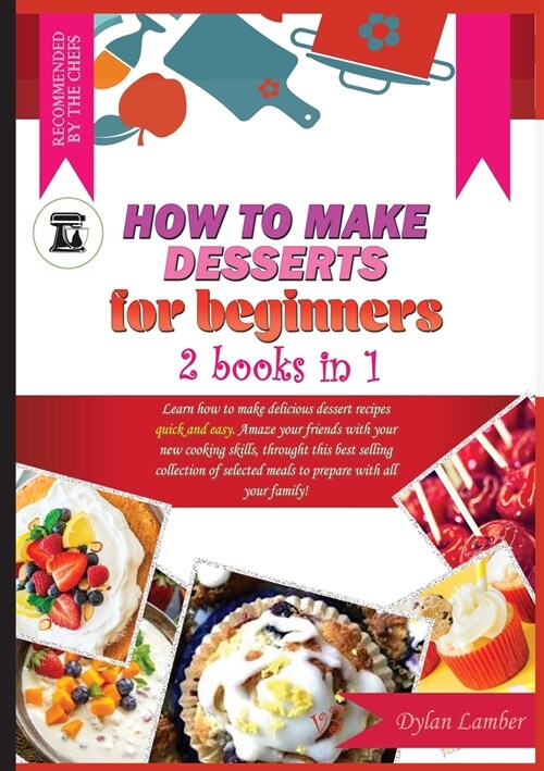 How to Make Desserts for Beginners: 2 BOOKS IN 1: Learn how to make delicious dessert recipes quick and easy. Amaze your friends with your new cooking (Paperback)