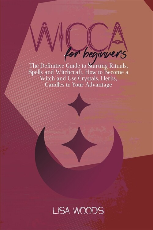 Wicca for Beginners: The Definitive Guide to Starting Rituals, Spells and Witchcraft, How to Become a Witch and Use Crystals, Herbs, Candle (Paperback)