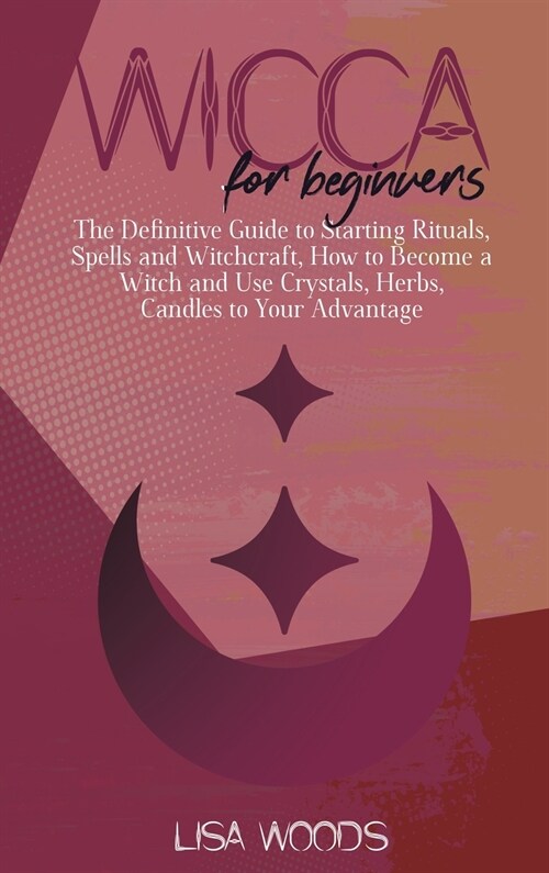 Wicca for Beginners: The Definitive Guide to Starting Rituals, Spells and Witchcraft, How to Become a Witch and Use Crystals, Herbs, Candle (Hardcover)