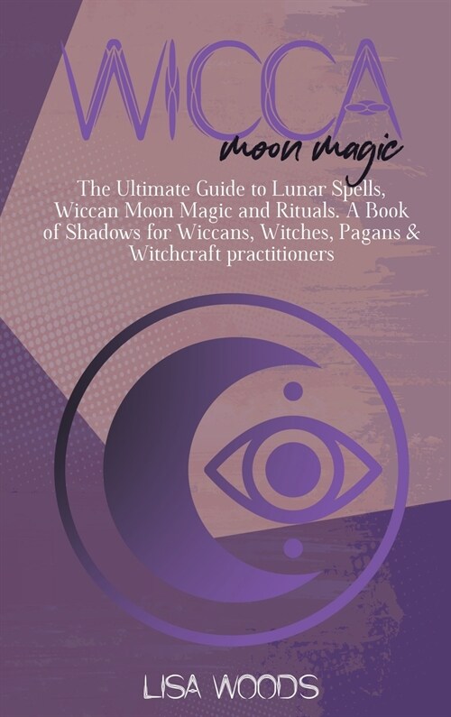 Wicca Moon Magic: The Ultimate Guide to Lunar Spells, Wiccan Moon Magic and Rituals. A Book of Shadows for Wiccans, Witches, Pagans & Wi (Hardcover)