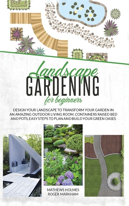 Landscape Gardening for Beginners: Design Your Landscape to Transform your Garden in an Amazing Outdoor Living Room. Container Raised Beds and Pots, E (Hardcover)