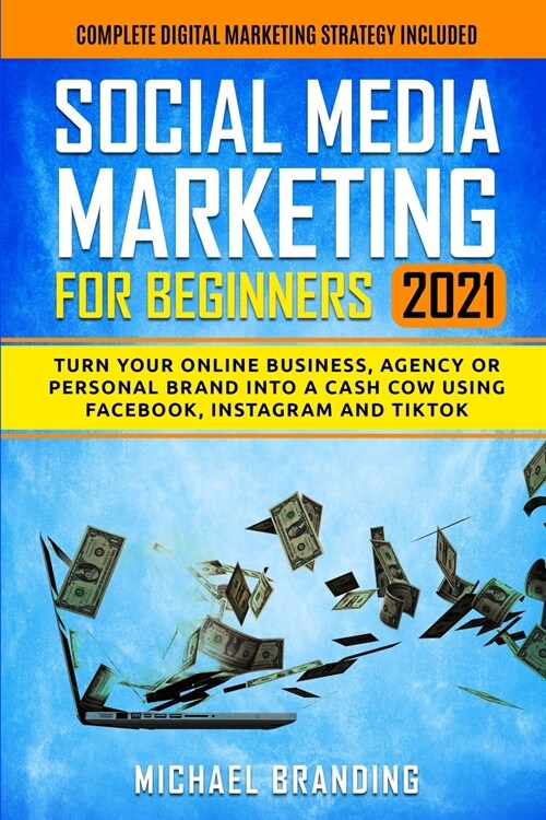 Social Media Marketing for Beginners 2021: Turn Your Online Business, Agency or Personal Brand into a Cash Cow using Facebook, Instagram and TikTok - (Paperback)