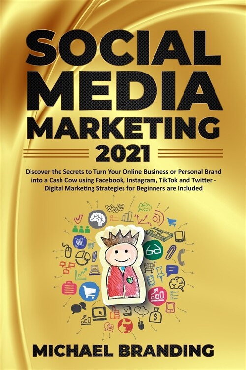 Social Media Marketing 2021: Discover the Secrets to Turn Your Online Business or Personal Brand into a Cash Cow using Facebook, Instagram, TikTok (Paperback)