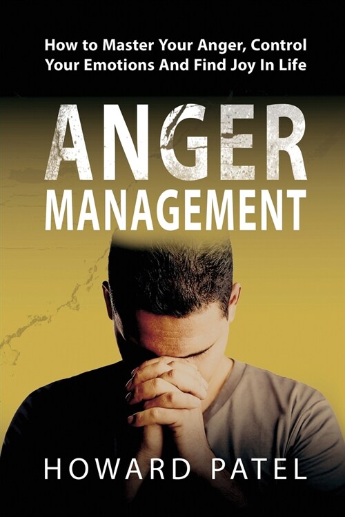 Anger Management: How to Master Your Anger, Control Your Emotions And Find Joy In Life (Paperback)
