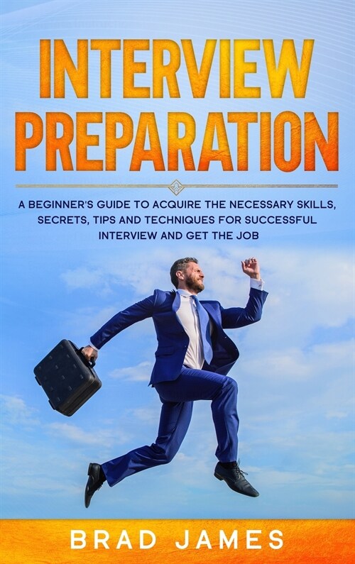 Interview Preparation: A Beginners Guide to Acquire the Necessary Skills, Secrets, Tips and Techniques for Successful Interview and Get the (Hardcover)
