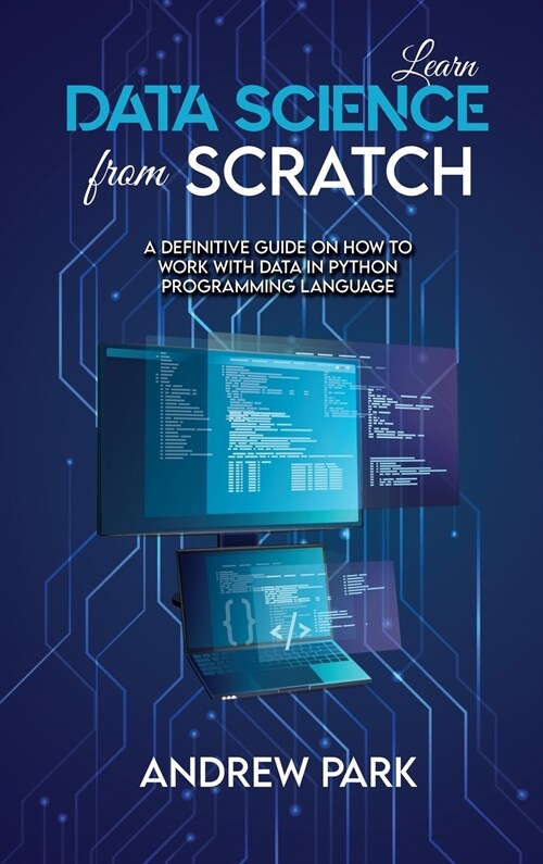 Learn Data Science from Scratch: A Definitive Guide on How to Work with Data in Python Programming Language (Hardcover)