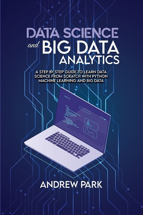Data Science and Big Data Analytics: A Step by Step Guide to learn data science from Scratch with Python Machine Learning and Big Data (Paperback)