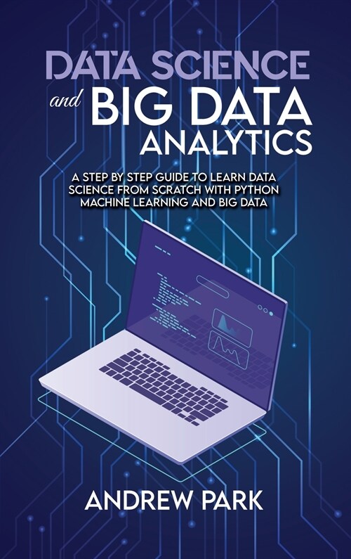 Data Science and Big Data Analytics: A Step by Step Guide to learn data science from Scratch with Python Machine Learning and Big Data (Hardcover)