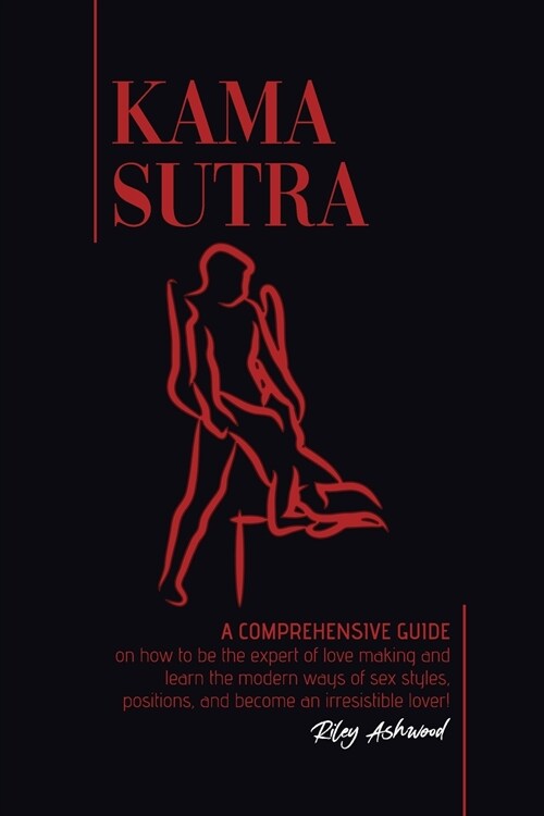 Kama Sutra: A Comprehensive Guide on How To Be The Expert of Love Making and Learn the Modern Ways of Sex Styles, Positions and Be (Paperback)
