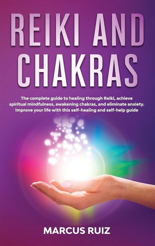 Reiki and Chakras: The complete guide to healing through Reiki, achieve spiritual mindfulness, awakening chakras, and eliminate anxiety. (Hardcover)