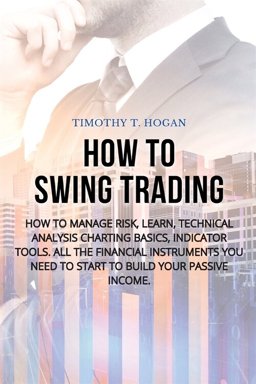 How to Swing Trading: How to Manage Risk, Learn, Technical Analysis Charting Basics, Indicator Tools. All the Financial Instruments You Need (Paperback)
